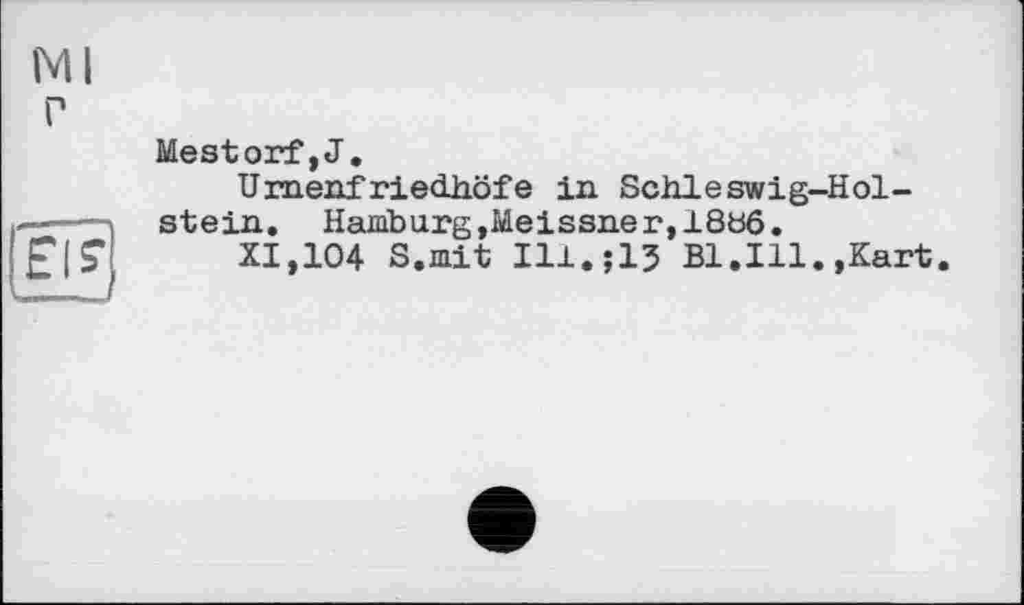 ﻿Ml г
Mestorf,J,
Urnenfriedhöfe in Schleswig-Holstein. Hamburg, Meissner,18b6.
XI,104 S.mit Ill.jlJ Bl.Ill.,Kart.